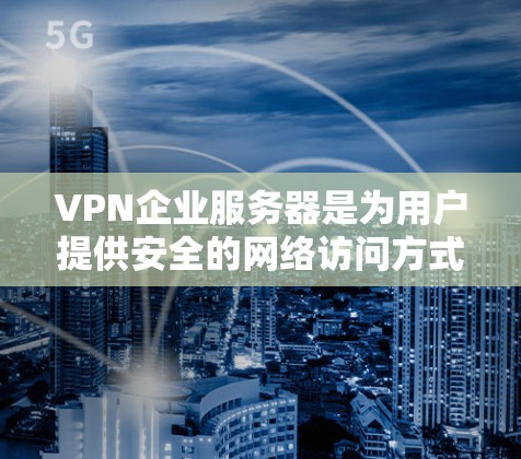 VPN企业服务器是为用户提供安全的网络访问方式的高科技设备。以下是对VPN企业服务器的详细分析和配置建议 VPN企业服务器是为用户提供安全的网络访问方式的高科技设备。以下是对VPN企业服务器的详细分析和配置建议