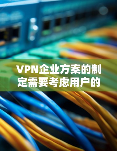 VPN企业方案的制定需要考虑用户的需求、技术基础、预算以及目标市场等因素。以下是一个通用的VPN企业方案框架 VPN企业方案的制定需要考虑用户的需求、技术基础、预算以及目标市场等因素。以下是一个通用的VPN企业方案框架