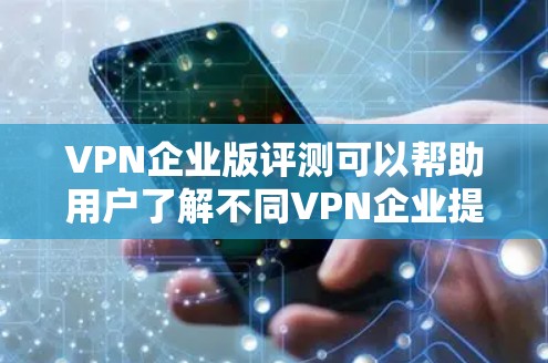 VPN企业版评测可以帮助用户了解不同VPN企业提供的服务特点、安全性、用户评价等信息。以下是关于VPN企业版评测的一些关键点和评价,供参考 VPN企业版评测可以帮助用户了解不同VPN企业提供的服务特点、安全性、用户评价等信息。以下是关于VPN企业版评测的一些关键点和评价,供参考
