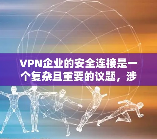 VPN企业的安全连接是一个复杂且重要的议题,涉及多个方面和因素。以下是对该问题的逐步分析和总结 VPN企业的安全连接是一个复杂且重要的议题,涉及多个方面和因素。以下是对该问题的逐步分析和总结