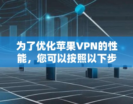 为了优化苹果VPN的性能,您可以按照以下步骤进行调整 为了优化苹果VPN的性能,您可以按照以下步骤进行调整