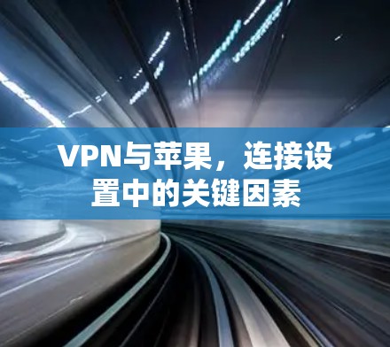 VPN与苹果,连接设置中的关键因素 VPN与苹果,连接设置中的关键因素