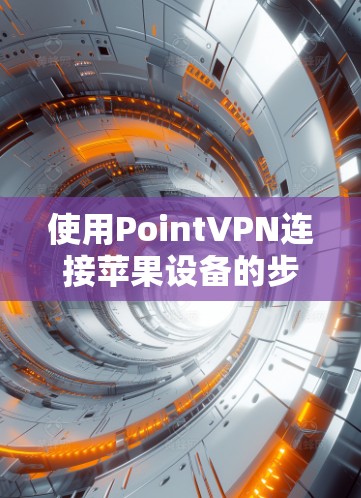 使用PointVPN连接苹果设备的步骤如下 使用PointVPN连接苹果设备的步骤如下