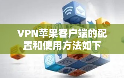 VPN苹果客户端的配置和使用方法如下
