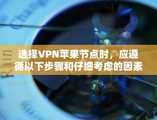选择VPN苹果节点时,应遵循以下步骤和仔细考虑的因素,以确保最佳的安全性和效率 选择VPN苹果节点时,应遵循以下步骤和仔细考虑的因素,以确保最佳的安全性和效率