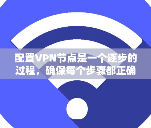 配置VPN节点是一个逐步的过程,确保每个步骤都正确无误,才能实现目标服务器的连接。以下是一个详细的步骤指南,帮助您完成VPN节点配置 配置VPN节点是一个逐步的过程,确保每个步骤都正确无误,才能实现目标服务器的连接。以下是一个详细的步骤指南,帮助您完成VPN节点配置