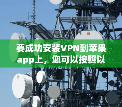 要成功安装VPN到苹果app上,您可以按照以下步骤进行操作 要成功安装VPN到苹果app上,您可以按照以下步骤进行操作