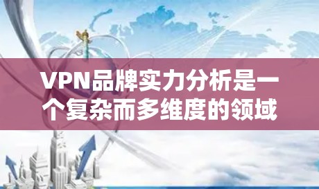 VPN品牌实力分析是一个复杂而多维度的领域,涉及到市场趋势、用户反馈、品牌价值以及行业竞争等多方面因素。以下是从市场分析的角度出发,对VPN品牌实力进行的初步分析 VPN品牌实力分析是一个复杂而多维度的领域,涉及到市场趋势、用户反馈、品牌价值以及行业竞争等多方面因素。以下是从市场分析的角度出发,对VPN品牌实力进行的初步分析