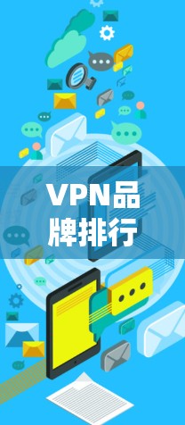 VPN品牌排行是一个动态变化的领域，不同的平台和公司会根据自己的战略目标、市场定位以及技术实力来发布排名。以下是一些主要的VPN品牌及其在国际和国内市场的表现