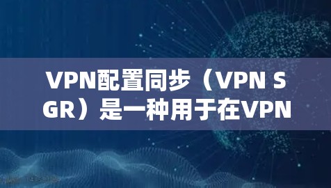 VPN配置同步(VPN SGR)是一种用于在VPN中同步信息,如密码、设备信息等,以提高安全性和效率的配置方法。以下是配置VPN同步的步骤和注意事项 VPN配置同步(VPN SGR)是一种用于在VPN中同步信息,如密码、设备信息等,以提高安全性和效率的配置方法。以下是配置VPN同步的步骤和注意事项