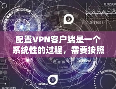 配置VPN客户端是一个系统性的过程,需要按照以下步骤进行,以确保成功连接到目标服务器或虚拟服务器 配置VPN客户端是一个系统性的过程,需要按照以下步骤进行,以确保成功连接到目标服务器或虚拟服务器