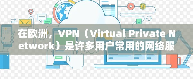 在欧洲,VPN(Virtual Private Network)是许多用户常用的网络服务,用于远程访问互联网。以下是几个主要的欧洲VPN节点列表 在欧洲,VPN(Virtual Private Network)是许多用户常用的网络服务,用于远程访问互联网。以下是几个主要的欧洲VPN节点列表