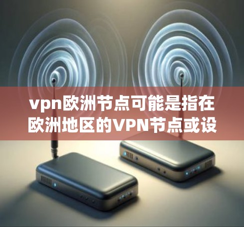 vpn欧洲节点可能是指在欧洲地区的VPN节点或设备。在全球范围内,VPN在不同的国家和地区都有各自的节点或服务提供商。以下是一些在欧洲地区常见的VPN节点或服务提供商 vpn欧洲节点可能是指在欧洲地区的VPN节点或设备。在全球范围内,VPN在不同的国家和地区都有各自的节点或服务提供商。以下是一些在欧洲地区常见的VPN节点或服务提供商