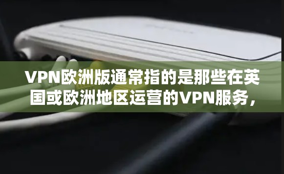 VPN欧洲版通常指的是那些在英国或欧洲地区运营的VPN服务,这些服务通常提供24/7的在线VPN功能。以下是这些服务的具体情况 VPN欧洲版通常指的是那些在英国或欧洲地区运营的VPN服务,这些服务通常提供24/7的在线VPN功能。以下是这些服务的具体情况