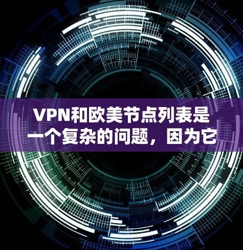 VPN和欧美节点列表是一个复杂的问题,因为它涉及法律、网络安全以及潜在的安全风险。以下是一些常见的VPN节点列表,包括中国合法的VPN网站和国际合法的VPN平台 VPN和欧美节点列表是一个复杂的问题,因为它涉及法律、网络安全以及潜在的安全风险。以下是一些常见的VPN节点列表,包括中国合法的VPN网站和国际合法的VPN平台