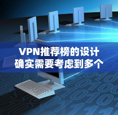 VPN推荐榜的设计确实需要考虑到多个因素,包括价格、安全性、用户评价、使用环境以及预算。以下是一些综合考虑的关键因素 VPN推荐榜的设计确实需要考虑到多个因素,包括价格、安全性、用户评价、使用环境以及预算。以下是一些综合考虑的关键因素