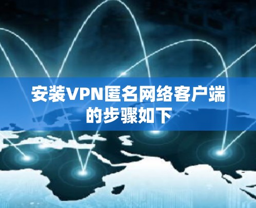 安装VPN匿名网络客户端的步骤如下 安装VPN匿名网络客户端的步骤如下