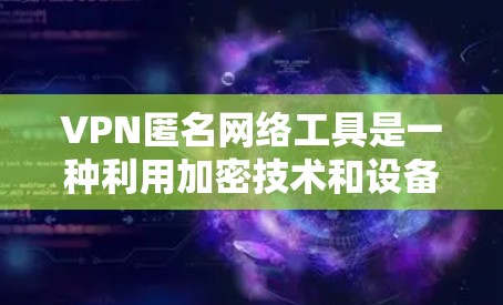 VPN匿名网络工具是一种利用加密技术和设备认证,允许用户在不透露身份的情况下访问普通网络环境的工具。以下是对该主题的分步解释 VPN匿名网络工具是一种利用加密技术和设备认证,允许用户在不透露身份的情况下访问普通网络环境的工具。以下是对该主题的分步解释