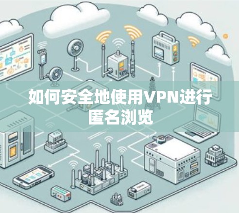如何安全地使用VPN进行匿名浏览 如何安全地使用VPN进行匿名浏览