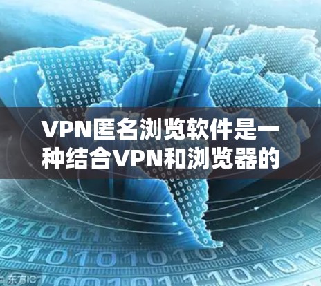 VPN匿名浏览软件是一种结合VPN和浏览器的工具,旨在通过VPN隔离用户和网站,允许用户访问外部网站。以下是关于该软件的详细分析 VPN匿名浏览软件是一种结合VPN和浏览器的工具,旨在通过VPN隔离用户和网站,允许用户访问外部网站。以下是关于该软件的详细分析