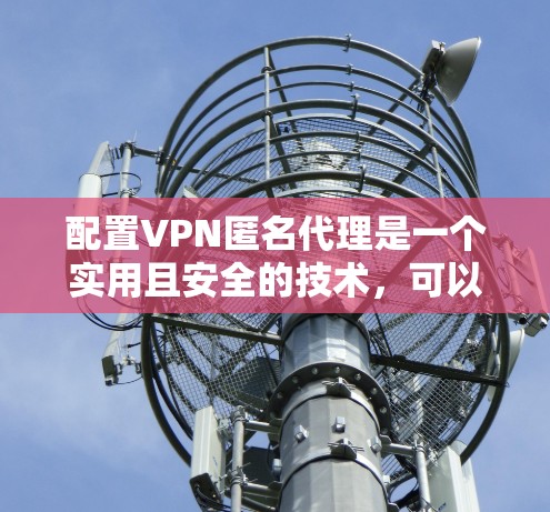 配置VPN匿名代理是一个实用且安全的技术，可以帮助用户轻松访问加密VPN服务器，无需输入密码。以下是一步步的指南