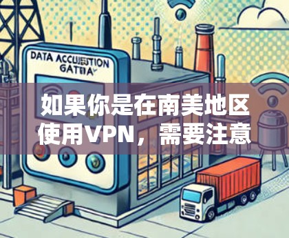 如果你是在南美地区使用VPN,需要注意以下几点 如果你是在南美地区使用VPN,需要注意以下几点