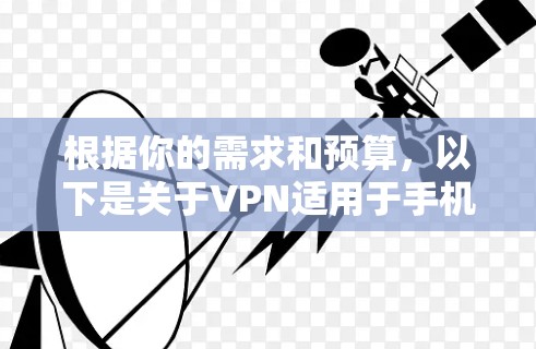 根据你的需求和预算,以下是关于VPN适用于手机的推荐 根据你的需求和预算,以下是关于VPN适用于手机的推荐