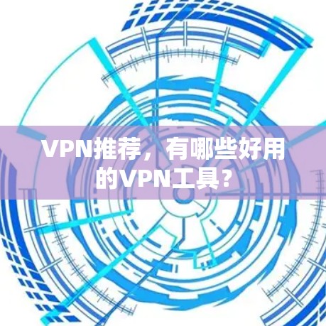 VPN推荐，有哪些好用的VPN工具？
