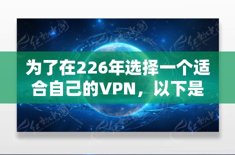 为了在226年选择一个适合自己的VPN,以下是一个有条理的推荐和分析,涵盖了技术、安全性、设备兼容性和价格等方面 为了在226年选择一个适合自己的VPN,以下是一个有条理的推荐和分析,涵盖了技术、安全性、设备兼容性和价格等方面