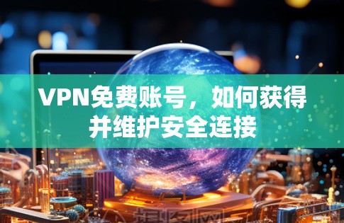 VPN免费账号,如何获得并维护安全连接 VPN免费账号,如何获得并维护安全连接
