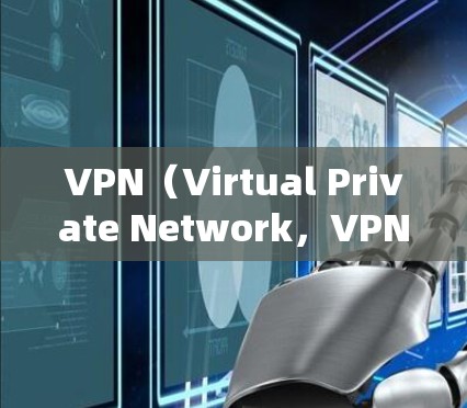 VPN（Virtual Private Network，VPN）是通过网络层技术将内部网络与外部网络连接起来，提供了一个安全、私密的网络环境。以下是关于VPN免费稳定线路的详细分析