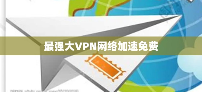 最强大VPN网络加速免费 最强大VPN网络加速免费