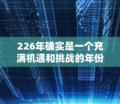 226年确实是一个充满机遇和挑战的年份,尤其是在VPN领域。如果你正在寻找226年的VPN推荐,可以参考以下一些信息和推荐 226年确实是一个充满机遇和挑战的年份,尤其是在VPN领域。如果你正在寻找226年的VPN推荐,可以参考以下一些信息和推荐