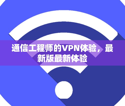 通信工程师的VPN体验,最新版最新体验 通信工程师的VPN体验,最新版最新体验