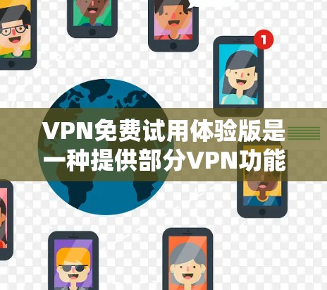 VPN免费试用体验版是一种提供部分VPN功能的试用版本,通常用户可以通过它快速了解其使用体验和功能。以下是对该体验版的详细分析 VPN免费试用体验版是一种提供部分VPN功能的试用版本,通常用户可以通过它快速了解其使用体验和功能。以下是对该体验版的详细分析