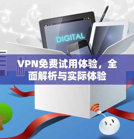 VPN免费试用体验,全面解析与实际体验 VPN免费试用体验,全面解析与实际体验