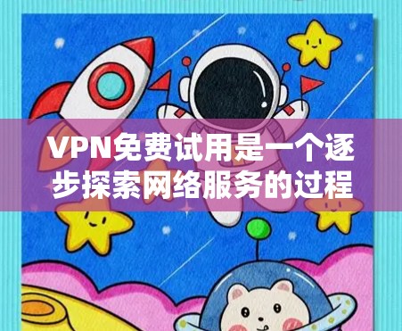 VPN免费试用是一个逐步探索网络服务的过程,旨在评估其价值和安全性。以下是关于VPN免费试用的详细分析 VPN免费试用是一个逐步探索网络服务的过程,旨在评估其价值和安全性。以下是关于VPN免费试用的详细分析