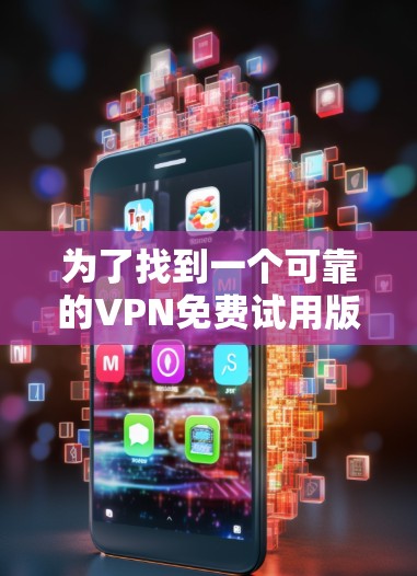为了找到一个可靠的VPN免费试用版客户端,以下是一步步的建议 为了找到一个可靠的VPN免费试用版客户端,以下是一步步的建议