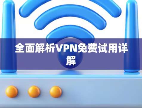 全面解析VPN免费试用详解 全面解析VPN免费试用详解