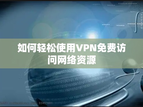 如何轻松使用VPN免费访问网络资源 如何轻松使用VPN免费访问网络资源