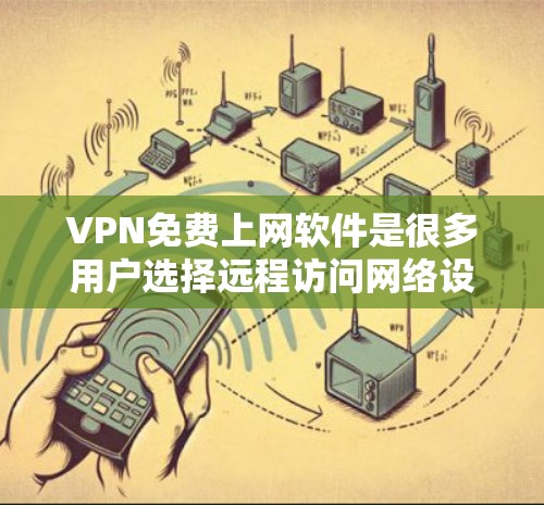 VPN免费上网软件是很多用户选择远程访问网络设备的途径,以下是关于这些软件的详细信息 VPN免费上网软件是很多用户选择远程访问网络设备的途径,以下是关于这些软件的详细信息