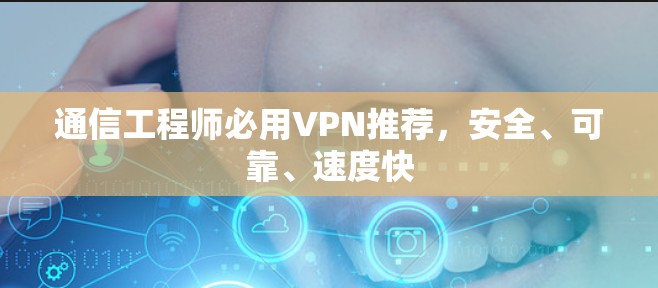 通信工程师必用VPN推荐,安全、可靠、速度快 通信工程师必用VPN推荐,安全、可靠、速度快
