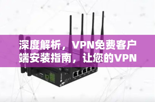 深度解析，VPN免费客户端安装指南，让您的VPN更省心