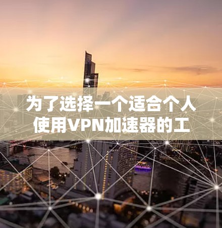 为了选择一个适合个人使用VPN加速器的工具或方法,以下是一些综合考虑的因素和步骤 为了选择一个适合个人使用VPN加速器的工具或方法,以下是一些综合考虑的因素和步骤