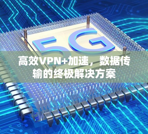 高效VPN+加速,数据传输的终极解决方案 高效VPN+加速,数据传输的终极解决方案