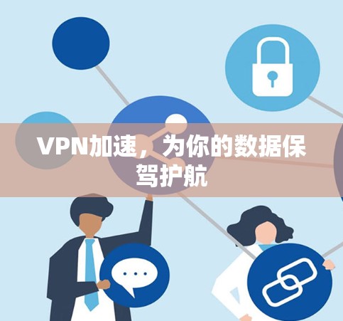 VPN加速,为你的数据保驾护航 VPN加速,为你的数据保驾护航