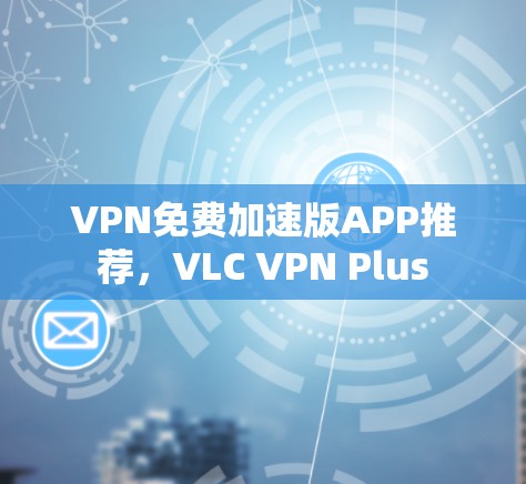 VPN免费加速版APP推荐,VLC VPN Plus VPN免费加速版APP推荐,VLC VPN Plus