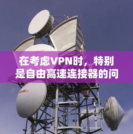 在考虑VPN时,特别是自由高速连接器的问题,以下是一些关键步骤和信息 在考虑VPN时,特别是自由高速连接器的问题,以下是一些关键步骤和信息