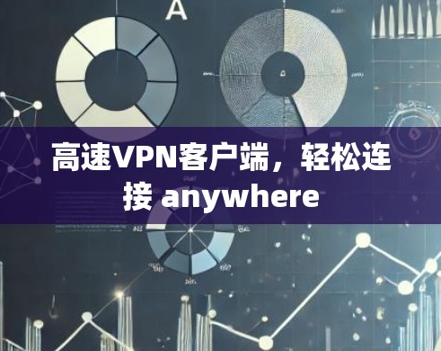 高速VPN客户端,轻松连接 anywhere 高速VPN客户端,轻松连接 anywhere
