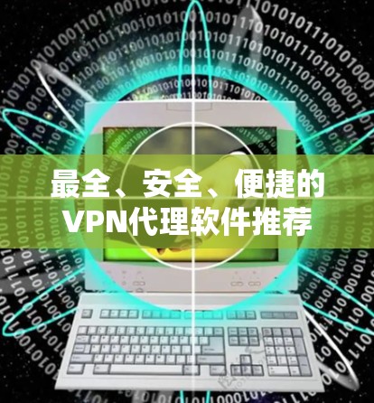最全、安全、便捷的VPN代理软件推荐 最全、安全、便捷的VPN代理软件推荐